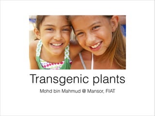 Transgenic plants
Mohd bin Mahmud @ Mansor, FIAT

 