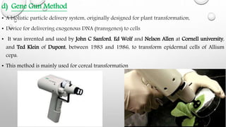 d) Gene Gun Method
• A biolistic particle delivery system, originally designed for plant transformation,
• Device for deli...