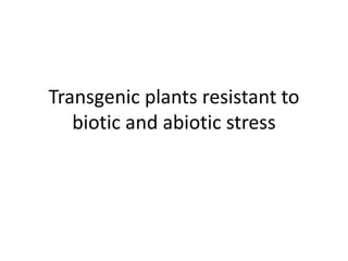 Transgenic plants resistant to
biotic and abiotic stress
 