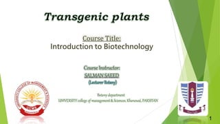 Course Title:
Introduction to Biotechnology
Course Instructor:
SALMAN SAEED
1
Botany department
UNIVERSITY college of management & Sciences, Khanewal, PAKSITAN
 