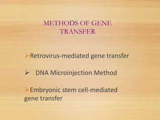 METHODS OF GENE
TRANSFER
Retrovirus-mediated gene transfer
 DNA Microinjection Method
Embryonic stem cell-mediated
gene transfer
 