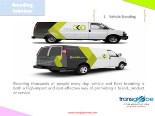www.transglobemedia.com	
1.  Vehicle	Branding	
Branding
Solutions
	
	
	
	
	
Reaching thousands of people every day, vehicl...