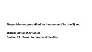 No punishment prescribed for harassment (Section 5) and
Discrimination (Section 4)
Section 21 . Power to remove difficulties
 