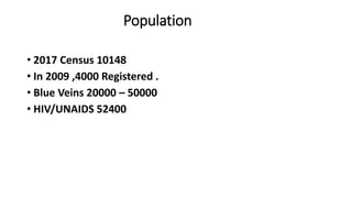 Population
? 2017 Census 10148
? In 2009 ,4000 Registered .
? Blue Veins 20000 C 50000
? HIV/UNAIDS 52400
 