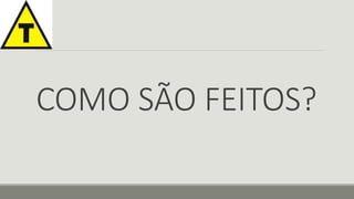 COMO SÃO FEITOS? 
 
