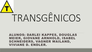 TRANSGÊNICOS 
ALUNOS: DARLEI KAPPES, DOUGLAS 
MEIER, GIOVANE ARNHOLD, ISABEL 
SCHNEIDERS, VAGNER WAILAND, 
VIVIANE D. ENDLER. 
 