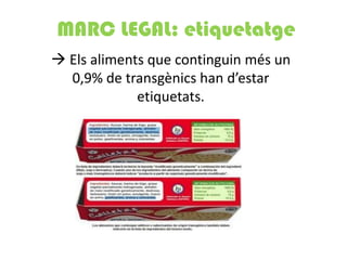 MARC LEGAL: etiquetatge
 Els aliments que continguin més un
  0,9% de transgènics han d’estar
             etiquetats.
 