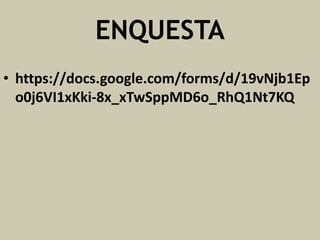ENQUESTA
• https://docs.google.com/forms/d/19vNjb1Ep
o0j6VI1xKki-8x_xTwSppMD6o_RhQ1Nt7KQ

 