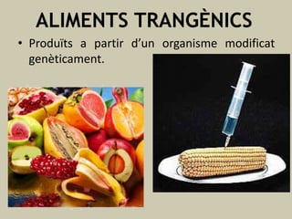 ALIMENTS TRANGÈNICS
• Produïts a partir d’un organisme modificat
genèticament.

 