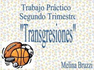 Trabajo Práctico Segundo Trimestre &quot;Transgresiones&quot; Melina Bruzzi 