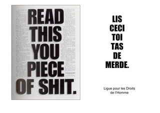 LIS
  CECI
  TOI
  TAS
   DE
 MERDE.

Ligue pour les Droits
    de l’Homme
 