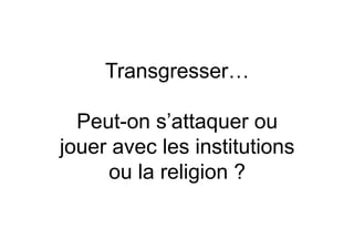 Transgresser…

  Peut-on s’attaquer ou
jouer avec les institutions
     ou la religion ?
 