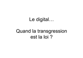 Le digital…

Quand la transgression
     est la loi ?
 