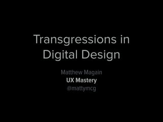 Transgressions in 
Digital Design 
Matthew Magain 
UX Mastery 
@mattymcg 
 