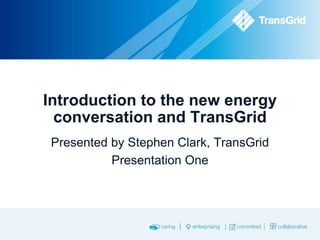 Introduction to the new energy
conversation and TransGrid
Presented by Stephen Clark, TransGrid
Presentation One

 