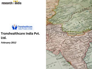 Transhealthcare India Pvt.
Ltd.
February 2012
 
