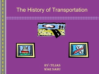 The History of Transportation

BY-:Tejas
war sahu

 