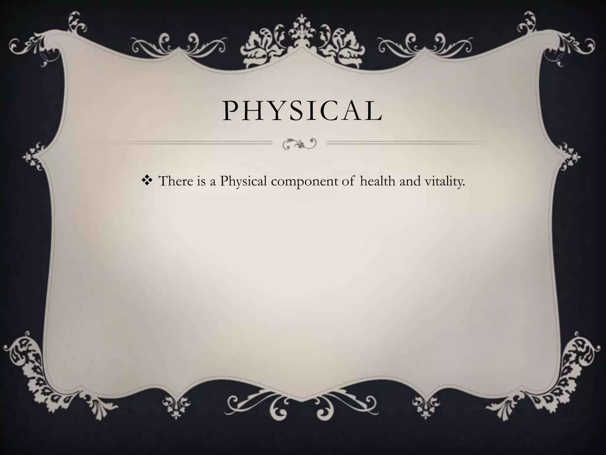 PHYSICAL

 There is a Physical component of health and vitality.
 
