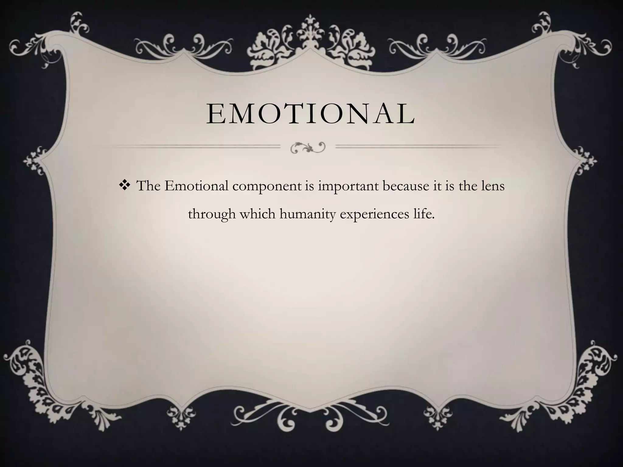 EMOTIONAL

 The Emotional component is important because it is the lens
           through which humanity experiences life.
 