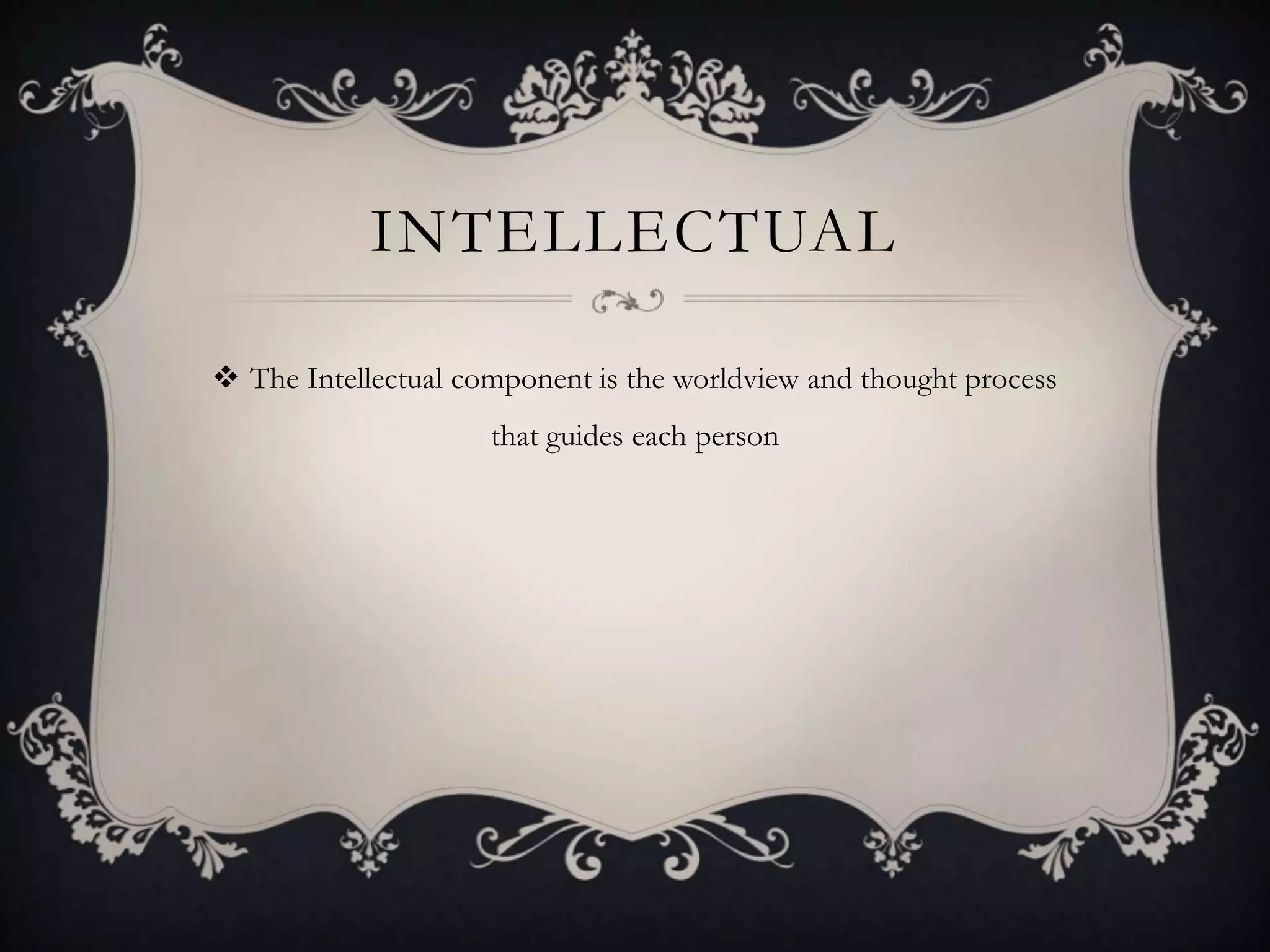 INTELLECTUAL

 The Intellectual component is the worldview and thought process
                     that guides each person
 