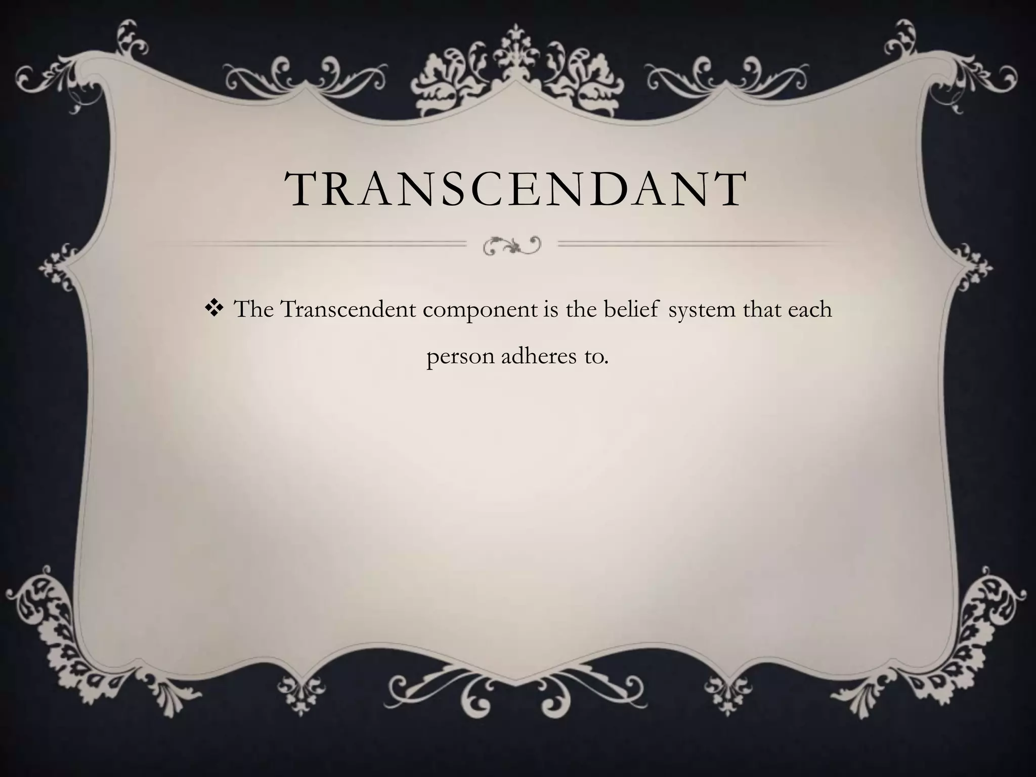TRANSCENDANT

 The Transcendent component is the belief system that each
                    person adheres to.
 