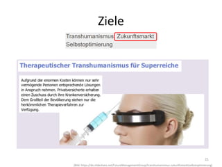 21
(Bild: https://de.slideshare.net/FutureManagementGroup/transhumanismus-zukunftsmarktselbstoptimierung)
Ziele
 