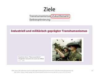 22
(Bild: https://de.slideshare.net/FutureManagementGroup/transhumanismus-zukunftsmarktselbstoptimierung;
Bild unten: (https://www.spiegel.de/netzwelt/web/transhumanismus-das-hirn-im-pc-a-357133.html)
Ziele
 
