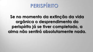 Se no momento da extinção da vida
    orgânica o desprendimento do
  perispírito já se tiver completado, a
alma não sentirá absolutamente nada.
 