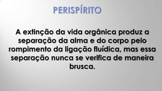 A extinção da vida orgânica produz a
   separação da alma e do corpo pelo
rompimento da ligação fluídica, mas essa
 separação nunca se verifica de maneira
                 brusca.
 