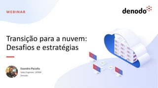 WEBINAR
Transição para a nuvem:
Desafios e estratégias
Evandro Pacolla
Sales Engineer, LATAM
Denodo
 