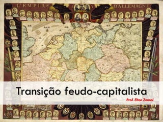 Transição feudo-capitalista
Prof. Elton Zanoni
 
