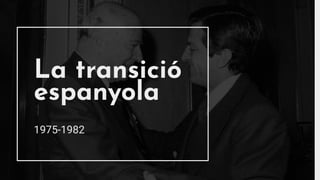 La transició
espanyola
1975-1982
 