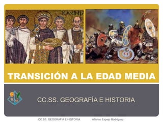 TRANSICIÓN A LA EDAD MEDIA 
CC.SS. GEOGRAFÍA E HISTORIA 
CC.SS. GEOGRAFÍA E HISTORIA Alfonso Espejo Rodríguez 
 