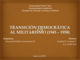Universidad Fermín Toro
Vicerrectorado Académico
Facultad de Ciencias Jurídicas y Políticas
Alumno:
Naddaf D. Charbel D.
C.I.: 23.487.619.
Junio, de 2015.
Asignatura:
• Desarrollo Político Venezolano II.
 