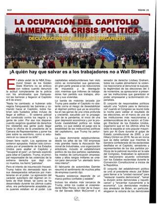 N 27 PÁGINA 23
E
l atleta vedet de la NBA Dray-
mond Green de los Golden
State Warriors no se anduvo
con rodeos cuando denunció
la actitud complaciente de la policía
con los amotinados que franquea-
ron las barreras y llegaron al Capitolio
el 6 de enero:
"Nada ha cambiado: si hubieran sido
negros franqueando las barreras y co-
rriendo hacia el Capitolio, todos ha-
brían sido fusilados antes incluso de
llegar al edificio ... El sistema policial
fue construido contra los negros y la
gente de color. Por eso nos disparan
cuando exigimos igualdad de derechos
[no obstante] esa gente pudo llegar
hasta la oficina de la presidenta de la
Cámara de Representantes y poner los
pies sobre su escritorio, como si estu-
viera en su casa en su sofá”.
Green tiene razón. Los agresores se
sintieron apoyados. Habían sido convo-
cados por el presidente de los Estados
Unidos para asaltar el Capitolio y
"recuperar el país", un llamado explícito
para sitiar el Capitolio. Trump, el princi-
pal responsable de las violencias de la
extrema derecha que dejó cin-
co muertos, los llamó "patriotas".
Pero el intento de insurrección fracasó.
Trump había ido demasiado lejos en
sus desesperados esfuerzos por man-
tenerse en el poder. La agravación del
carácter autoritario del régimen en in-
terés de Wall Street, tal como se ha
desarrollado durante los últimos cuatro
años, era perfectamente aceptable pa-
ra quienes estaban en el poder. Los
capitalistas estadounidenses han visto
cómo se incrementan sus ganancias,
en gran parte gracias a las reducciones
de impuestos y la desregula-
ción, mientras que millones de trabaja-
dores han perdido sus trabajos, aho-
rros y sus viviendas.
La banda de matones lanzada por
Trump para asaltar el Capitolio no obs-
tante corría el riesgo de desestabilizar
al régimen político que ya se encontra-
ba en las garras de una crisis profunda
y creciente, sacudido por la propaga-
ción de la pandemia, el inicio de una
gran depresión económica y por la pro-
funda inestabilidad política en todas
partes. Lo que estaba en juego era la
estabilidad de las instituciones políticas
del capitalismo, que Trump ha pertur-
bado.
La clase dominante estadounidense,
desde los jefes de las 150 empresas
más grandes hasta la Asociación Na-
cional de Industriales, una organización
antiobrera, incluido el establishment
político de los dos partidos capitalistas,
los medios de comunicación empresa-
riales y altos rangos militares se unie-
ron para denunciar "un atentado terro-
rista interior".
El fabricante de automóviles Daimler
resumió el sentimiento de muchos jefes
de empresa cuando dijo:
"Nuestra existencia depende de un
marco político confiable y estable".
Incluso los aliados más cercanos de
Trump, entre los cuales el vicepresi-
dente Mike Pence, el líder de la mayo-
ría del Senado Mitch McConnell y el
senador de derecha Lindsey Graham,
todos los cuales alimentaron la violen-
cia reaccionaria al denunciar la supues-
ta ilegitimidad de las elecciones del 3
de noviembre, se apresuraron a preser-
var las instituciones que garantizan el
poder empresarial y la dominación im-
perialista.
El conjunto de responsables políticos
saludó una "victoria para la democra-
cia" cuando el Congreso se reunió toda
la noche para validar el resultado de
las elecciones, en el marco de una de
las instituciones más reaccionarias y
antidemocráticas de la nación: el Cole-
gio Electoral de los Estados Unidos,
organismo que en los últimos años ha
dado la espalda al voto popular mayori-
tario por Al Gore durante el golpe de
Estado constitucional de 2000, y por
Hillary Clinton en 2016. No es sin ironía
que se debe señalar que mientras la
bandera confederada de los esclavistas
desfilaba en el Capitolio, senadores y
representantes de los dos partidos po-
líticos de la patronal reunidos en la sala
del Congreso, finalizaban la aplicación
del reaccionario acuerdo concertado
con los Estados esclavistas durante la
Convención Constitucional a inicios de
la República.
El conjunto del establishment político
se unió al presidente electo Joe Biden
para llamar a la "unidad nacional" para
"restaurar nuestra democracia", "sanar
la división entre demócratas y republi-
canos" y "encarrilar nuevamente a la
economía". Los demócratas modera-
dos alrededor de Biden, en particular,
elogiaron la victoria de los demócratas
¡A quién hay que salvar es a los trabajadores no a Wall Street!
 