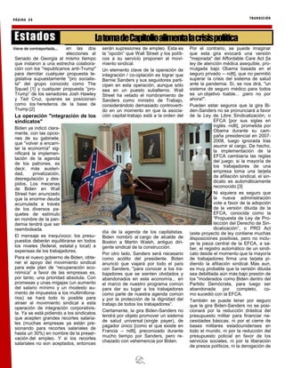 PÁGINA 24 TRANSICIÓN
en las dos
elecciones al
Senado de Georgia al mismo tiempo
que instaron a una estrecha colabora-
ción con los "republicanos anti-Trump"
para derrotar cualquier propuesta le-
gislativa supuestamente "pro socialis-
ta" del grupo conocido como The
Squad [1] y cualquier propuesta “pro-
Trump” de los senadores Josh Hawley
y Ted Cruz, quienes se posicionan
como los herederos de la base de
Trump.[2]
La operación "integración de los
sindicatos"
Biden ya indicó clara-
mente, con las opcio-
nes de su gabinete,
que "volver a encarri-
lar la economía" sig-
nificará la implemen-
tación de la agenda
de los patrones, es
decir, más austeri-
dad, privatización,
desregulación y des-
pidos. Los mecenas
de Biden en Wall
Street han anunciado
que la enorme deuda
acumulada a través
de los diversos pa-
quetes de estímulo
en nombre de la pan-
demia tendrá que ser
reembolsada.
El mensaje es inequívoco: los presu-
puestos deberán equilibrarse en todos
los niveles (federal, estatal y local) a
expensas de los trabajadores.
Para el nuevo gobierno de Biden, obte-
ner el apoyo del movimiento sindical
para este plan de “recuperación eco-
nómica” a favor de las empresas es,
por tanto, una prioridad absoluta. Con
promesas y unas migajas (un aumento
del salario mínimo y un modesto au-
mento de impuestos a los multimillona-
rios) se hará todo lo posible para
atraer al movimiento sindical a esta
operación de integración corporativis-
ta. Ya se está pidiendo a los sindicatos
que acepten grandes recortes salaria-
les (muchas empresas ya están pre-
sionando para recortes salariales de
hasta un 30%) en nombre de la preser-
vación del empleo. Y si los recortes
salariales no son aceptados, entonces
serán supresiones de empleo. Esta es
la “opción” que Wall Street y los políti-
cos a su servicio proponen al movi-
miento sindical.
Un elemento clave de la operación de
integración / co-optación es lograr que
Bernie Sanders y sus seguidores parti-
cipen en esta operación, aunque sólo
sea en un puesto subalterno. Wall
Street ha vetado el nombramiento de
Sanders como ministro de Trabajo,
considerándolo demasiado controverti-
do en un momento en que la asocia-
ción capital-trabajo está a la orden del
día de la agenda de los capitalistas.
Biden nombró al cargo de alcalde de
Boston a Martin Walsh, antiguo diri-
gente sindical de la construcción.
Por otro lado, Sanders será necesario
como acólito del presidente. Biden
anunció que viajará por todo el país
con Sanders, "para conocer a los tra-
bajadores que se sienten olvidados y
abandonados en esta economía... en
el marco de nuestro programa común
para dar su lugar a los trabajadores
como parte de nuestra agenda común
y por la protección de la dignidad del
trabajo de todos los trabajadores”.
Ciertamente, la gira Biden-Sanders no
tendrá por objeto promover un sistema
de salud universal (single payer), de
pagador único [como el que existe en
Francia -- ndlt], preconizado durante
mucho tiempo por Sanders, pero re-
chazado con vehemencia por Biden.
Por el contrario, se puede imaginar
que esta gira evocará una versión
"mejorada" del Affordable Care Act [la
ley de atención médica asequible, pro-
mulgada bajo Obama basada en el
seguro privado -- ndlt], que no permitió
superar la crisis del sistema de salud
ante la pandemia. Sí, se nos dirá, "un
sistema de seguro médico para todos
es un objetivo loable... ¡pero no por
ahora!".
Pueden estar seguros que la gira Bi-
den-Sanders no se pronunciará a favor
de la Ley de Libre Sindicalización, o
EFCA [por sus siglas en
inglés -ndlt], prometida por
Obama durante su cam-
paña presidencial en 2007-
2008, luego ignorada tras
asumir el cargo. De hecho,
la implementación de la
EFCA cambiaría las reglas
del juego: si la mayoría de
los trabajadores de una
empresa toma una tarjeta
de afiliación sindical, el sin-
dicato es automáticamente
reconocido.[3]
Ni siquiera es seguro que
la nueva administración
vote a favor de la adopción
de la versión diluida de la
EFCA, conocida como la
“Propuesta de Ley de Pro-
tección del Derecho de Sin-
dicalización”, o PRO Act
(este proyecto de ley contiene muchas
disposiciones positivas, pero no inclu-
ye la pieza central de la EFCA, a sa-
ber, el registro automático de un sindi-
cato desde el momento que la mayoría
de trabajadores firma una tarjeta pi-
diendo la afiliación sindical. Mas aun,
es muy probable que la versión diluida
sea debilitada aún más bajo presión de
los "moderados como Biden dentro del
Partido Demócrata, para luego ser
abandonada por completo, co-
mo sucedió con la EFCA.
También se puede tener por seguro
que la gira Biden-Sanders no se posi-
cionará por la reducción drástica del
presupuesto militar para financiar ne-
cesidades básicas, ni por el cierre de
bases militares estadounidenses en
todo el mundo, ni por la reducción del
presupuesto policial en favor de los
servicios sociales, ni por la liberación
de presos políticos, ni la derogación de
LatomadeCapitolioalimentalacrisispolítica
Estados
Viene de contraportada...
 