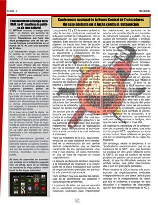 Emplazamiento a huelga en la
UAM, la 4T mantiene la políti-
ca de tope salarial
El SITUAM, emplazo a huelga para
este 1 de febrero, por aumento de
salario y violaciones al contrato co-
lectivo. Recordemos que hace dos
años protagonizó una de las pri-
meras huelgas universitarias en el
marco de la 4t, con una duración
de 93 días.
Los trabajadores exigen compensar
la pérdida de poder de los últimos
años, piden un incremento salarial
del 20% y 15 % al tabulador.
Ante ello el secretario general de la
UAM, José Antonio De los Reyes
Heredia respondió en las negociacio-
nes que “requiere la autorización” de
la Secretaría de Hacienda y Crédito
Público (SHCP), para cualquier incre-
mento no contemplado.
En coincidencia con las negociacio-
nes que se han dado en todo el sec-
tor público, la autoridad, propone un
supuesto aumento global de
5.26%, cifra fraudulenta que respon-
de a un nuevo tipo de negociación
que trata de imponer el gobierno fe-
deral, sumando el aumento al salario
directo con el porcentaje de aumento
a ciertas prestaciones(diferenciado
por categoria, no impacta a todos los
trabajadores por igual).
En el caso de la UAM, la oferta de
aumento es de 3.4% directo al salario
y un 1.8% en “retabulación”, esta
última sólo impactaría en los profeso-
res de tiempo parcial, (bajo el argu-
mento de que los de tiempo completo
acceden a becas y estímulos) y aun
no se sabe con claridad de como
beneficiara a los trabajadores admi-
nistrativos.
Con los ofrecimientos “globales”, el
gobierno pretende esconder el estan-
camiento real de los salarios contrac-
tuales, que no han sido correspondi-
dos con los aumentos a los salarios
mínimos, difundidos con bombo y
platillo.
Se trata de aparentar un aumento
por encima de la inflación jugando
con las cifras, pero en la realidad
se mantiene la vieja política neoli-
beral de los topes salariales.
PÁGINA 6 TRANSICIÓN
Los pasados 22 y 23 de enero se llevó a
cabo la tercera conferencia nacional de
la Nueva Central de Trabajadores, con la
participación de 320 delegados de 26
estados. Esta reunión fue llamada con el
objetivo de trazar una línea de acción
política y un plan de acción para el forta-
lecimiento de la organización, impulsar
su crecimiento y protagonismo en las
luchas gremiales de los trabajadores.
Entre las resoluciones más importantes,
se acordó lanzar una campaña de creci-
miento de la NCT, a través de la amplia-
ción de la afiliación de los sindicatos ya
constituidos, el dialogo con organizacio-
nes sindicales que concuerden con los
documentos básicos de la central, para
discutir su integración y una campaña
nacional de afiliación individual de traba-
jadores y jóvenes no organizados,
Se ratificó la propuesta de lanzar una
convocatoria a una Convención Nacional
de los Trabajadores y la creación de un
parlamento de los trabajadores donde se
discuta un programa de reformar para
solucionar las demandas, como lo es la
lucha por la jubilación, por la renacionali-
zación del sector energético.
Se acordó que de manera inmediata se
lanzara una consulta de los trabajadores
contra el outsorcing, para dar una res-
puesta a la propuesta del gobierno y de
las cámaras empresariales que buscan
reglamentar esta táctica de explotación
laboral. (aquí reproducimos la convoca-
toria a esta consulta a la cual invitamos
a sumarse)
Para los militantes de la LCI, esta confe-
rencia es un paso adelante en la necesi-
dad de la construcción de una central
sindical independiente, que se delimite
claramente de los agrupamientos cha-
rros y neo charros. en estos momentos
en que se trata de imponer un nuevo
corporativismo
La tercera conferencia también responde
a la necesidad de organizar a la mayor
parte de la clase trabajadora que carece
de organizaciones gremiales, en particu-
lar a la juventud precarizada.
Pero también hay que apuntar las caren-
cias de la conferencia, los desafíos y
contradicciones presentes.
La primera de ellas, es que se necesita
de un verdadero compromiso de las di-
recciones sindicales para implementar
las resoluciones, en particular el de
aportar a la constitución de una verdade-
ra estructura nacional y estatal, con es-
cuelas de formación política y sindical,
grupos de asesores laborales y respaldo
a las luchas concretas, que lleven a la
NCT a ser una organización participe en
la lucha de clases de amplios sectores.
En segundo lugar, consideramos que
existe una tendencia a la dilución en los
movimientos sociales, particularmente
en aquellos como los Foros Sociales,
que no mantienen una posición de clase.
Por último, debemos hacer notar que la
discusión general, las resoluciones y
documentos de preparación muestran
que existe la necesidad de un agrupa-
miento de los trabajadores que rebase el
marco gremial sindical. Si bien no es
responsabilidad de la NCT resolver este
problema, a lo largo de la discusión se
expresaron una serie de consignas, de-
mandas y luchas que rebasan en marco
de lo que puede lograr un sindicato, por
grande o fuerte que este sea y se plan-
tea la necesidad de la disputa del poder
político, demandas como las de la nacio-
nalización de lo privatizado, un programa
de emergencia para combatir la pande-
mia, la defensa de la educación, a la
soberanía y el territorio, no resolverán
solo con movilizaciones o huelgas, sino
que se hace necesario ir mas allá.
Se expresa la necesidad de la construc-
ción de un partido de la clase, que junto
con la propia NCT, respetando su auto-
nomía mutua, lleve adelante un progra-
ma por la emancipación de la clase tra-
bajadora.
Sin embargo, existe la tendencia a un
“sindicalismo revolucionario” que no es
exclusiva de la NCT, sino que también
se expresa en otro gran referente como
la CNTE, se trata de sustituir las tareas
propias del partido con la acción del sin-
dicato, lo que ha dificultado avanzar en
ambas tareas, que están interconecta-
das y son en gran parte paralelas.
Para nosotros la LCI, el apoyo a la cons-
trucción de organizaciones sindicales
independientes es una tarea central para
avanzar en la independencia de clase,
por ello te invitamos a avanzar en esta
discusión y a respaldar las propuestas
que en ese sentido ha retomado la NCT.
Conferencia nacional de la Nueva Central de Trabajadores
Un paso adelante en la lucha contra el Outsourcing
 