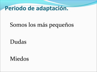 Periodo de adaptación.

 Somos los más pequeños

 Dudas

 Miedos
 