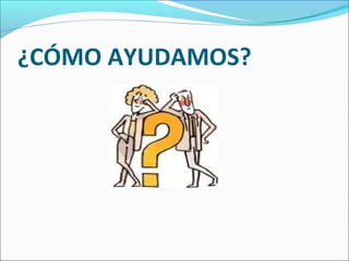 ¿CÓMO AYUDAMOS?
 