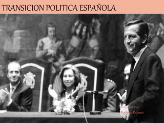 La transición
española
TRANSICION POLITICA ESPAÑOLA
Raúl Arribas
Roberto Palomo
 
