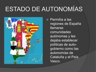 ESTADO DE AUTONOMÍASPermitía a las regiones de España llamarse comunidades autónomas y les dejaba establecer políticas de auto-gobierno como las autonomías de Cataluña y el País Vasco.