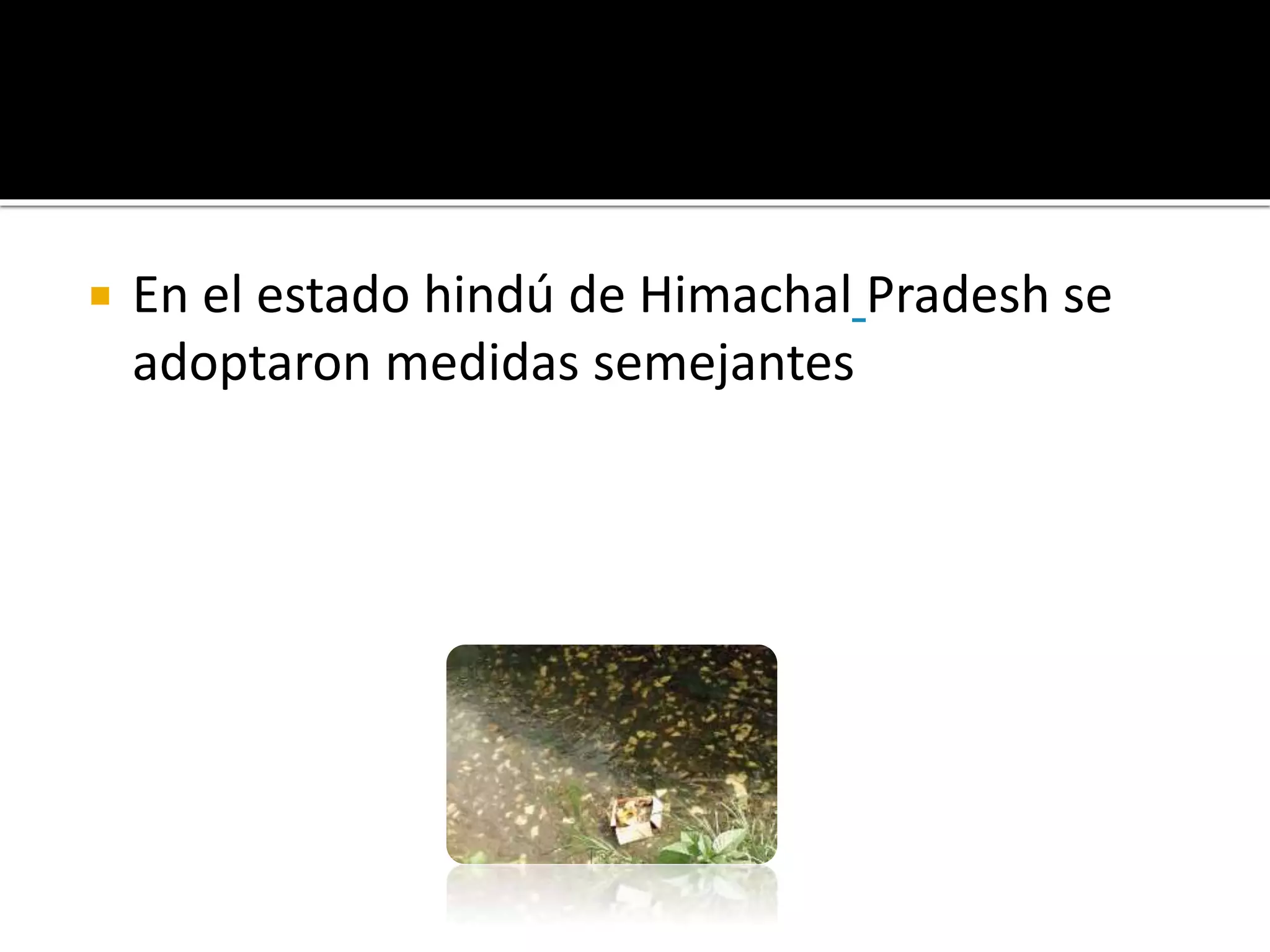 
En el estado hindú de Himachal Pradesh se
adoptaron medidas semejantes