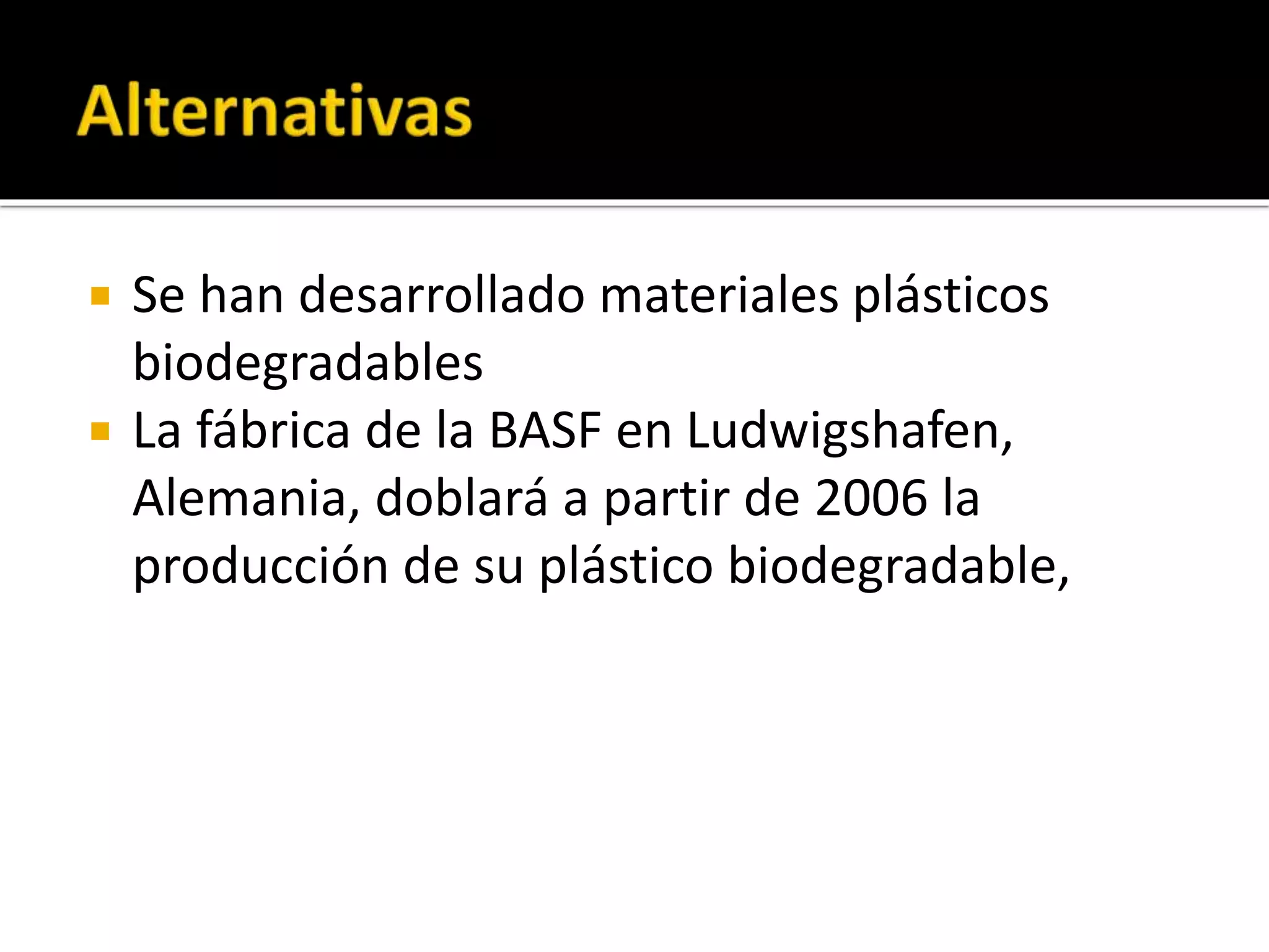 
Se han desarrollado materiales plásticos
biodegradables
La fábrica de la BASF en Ludwigshafen,
Alemania, doblará a partir de 2006 la
producción de su plástico biodegradable,