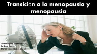 Transición a la menopausia y
menopausia
Ginecología y obstetricia
Dr. Raúl García
Blanca Eleane Jones Cirerol
 