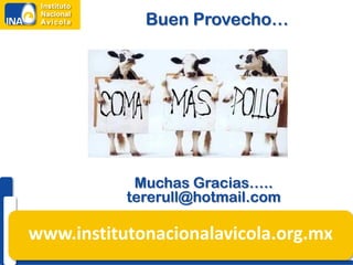 Buen Provecho…




            Muchas Gracias…..
           tererull@hotmail.com

www.institutonacionalavicola.org.mx
 