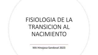 FISIOLOGIA DE LA
TRANSICION AL
NACIMIENTO
MA Hinojosa-Sandoval 2023
 