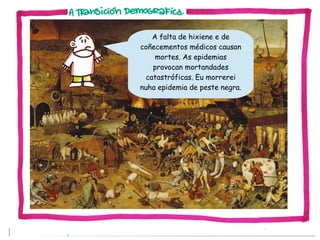 A falta de hixiene e de
coñecementos médicos causan
mortes. As epidemias
provocan mortandades
catastróficas. Eu morrerei
nuha epidemia de peste negra.

 