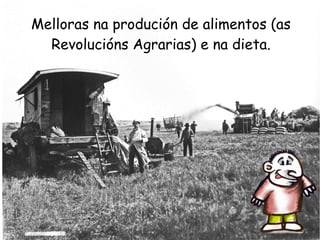 Melloras na produción de alimentos (as
Revolucións Agrarias) e na dieta.

 