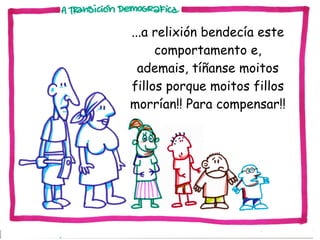 ...a relixión bendecía este
comportamento e,
ademais, tíñanse moitos
fillos porque moitos fillos
morrían!! Para compensar!!

 