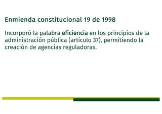 Enmienda constitucional 19 de 1998
Incorporó la palabra eficiencia en los principios de la
administración pública (artículo 37), permitiendo la
creación de agencias reguladoras.
 